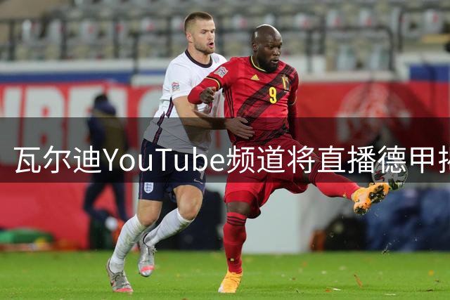 瓦尔迪YouTube频道将直播德甲揭幕战